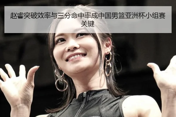 赵睿突破效率与三分命中率成中国男篮亚洲杯小组赛关键