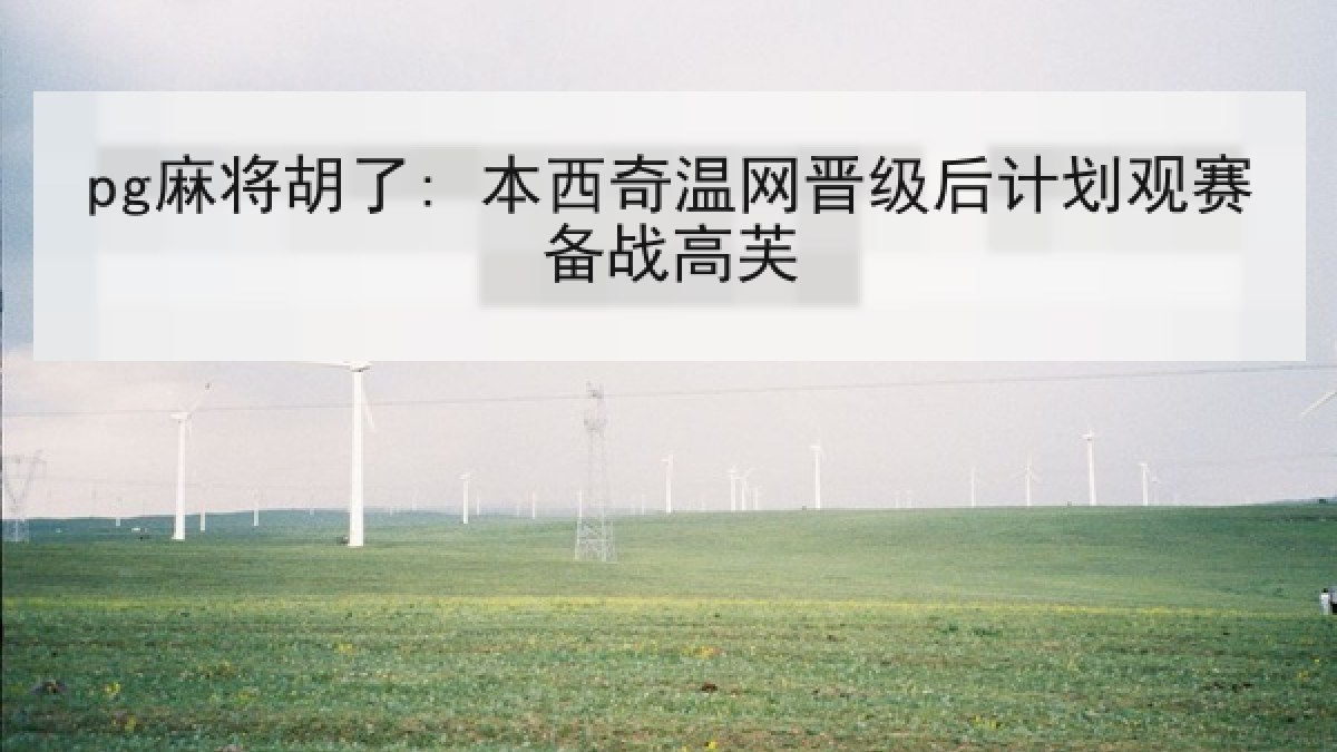pg麻将胡了: 本西奇温网晋级后计划观赛备战高芙