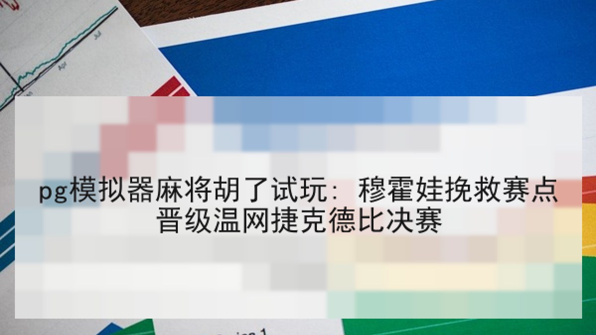 pg模拟器麻将胡了试玩: 穆霍娃挽救赛点晋级温网捷克德比决赛