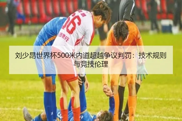刘少昂世界杯500米内道超越争议判罚：技术规则与竞技伦理