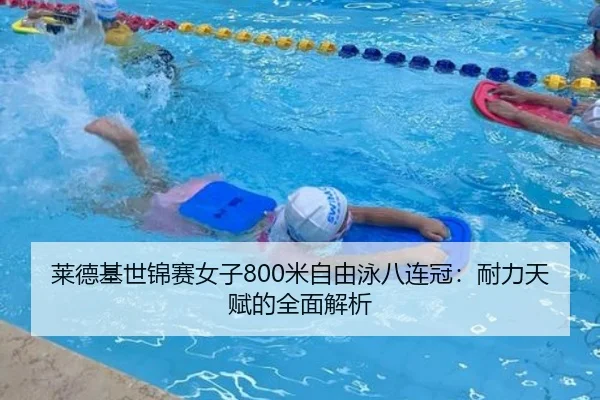 莱德基世锦赛女子800米自由泳八连冠：耐力天赋的全面解析