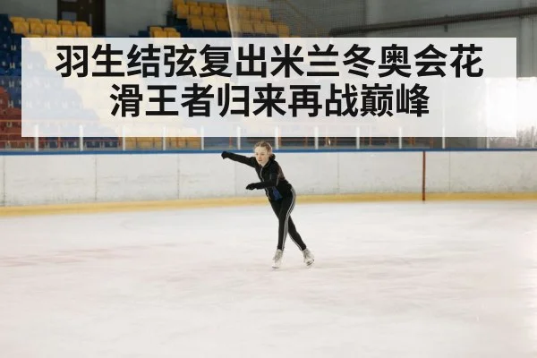 羽生结弦复出米兰冬奥会花滑王者归来再战巅峰