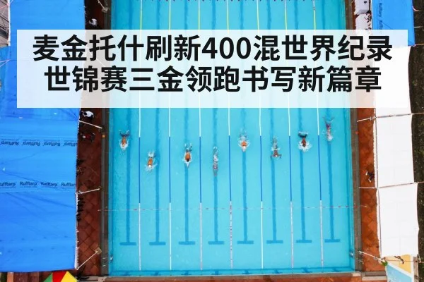 麦金托什刷新400混世界纪录世锦赛三金领跑书写新篇章