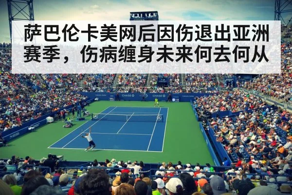 萨巴伦卡美网后因伤退出亚洲赛季，伤病缠身未来何去何从