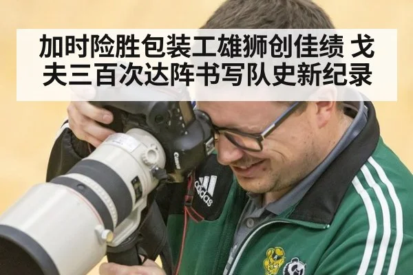 加时险胜包装工雄狮创佳绩 戈夫三百次达阵书写队史新纪录