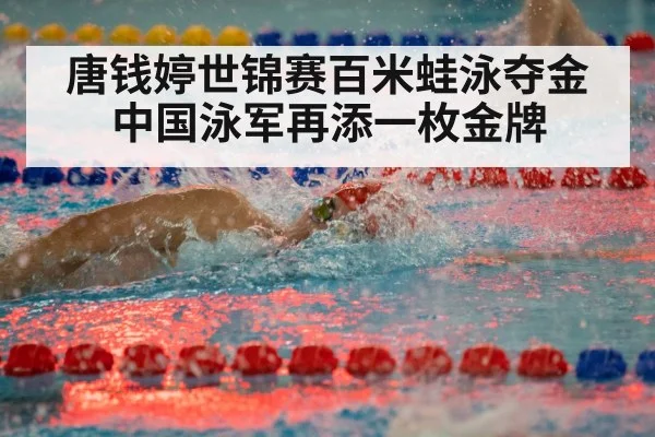 唐钱婷世锦赛百米蛙泳夺金 中国泳军再添一枚金牌