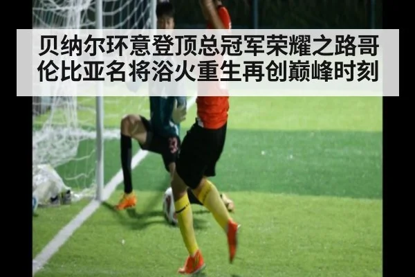 贝纳尔环意登顶总冠军荣耀之路哥伦比亚名将浴火重生再创巅峰时刻
